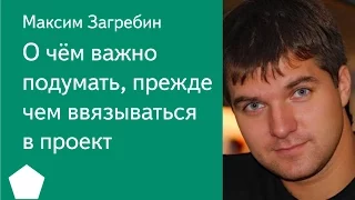 008. О чём важно подумать, прежде чем ввязываться в проект — Максим Загребин