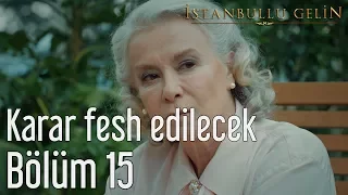 İstanbullu Gelin 15. Bölüm - Karar Fesh Edilcek