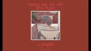 Feeling like sh*t with Stan Marsh, a playlist.