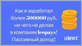 Как я заработал более 500000 руб. ни чего не делая в компании leopays! Пассивный доход!