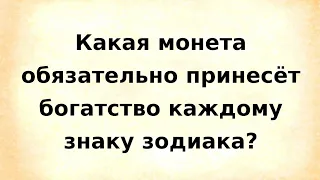 Какая монета обязательно принесёт достаток каждому знаку зодиака?