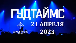 ГУДТАЙМС - Концерт 21.04.2023  MOSCOW LIVE@ATMOSPHERE