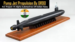 Pump jet Propulsion technology for Project 75 Alpha Nuclear attack submarines SSN of Indian Navy