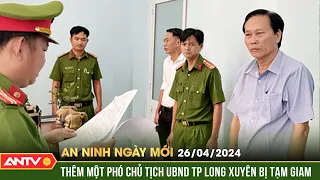 An ninh ngày mới ngày 26/4: Khởi tố, bắt tạm giam Phó chủ tịch UBND TP. Long Xuyên Đào Văn Ngọc