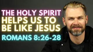 The Holy Spirit Helps Us To Be Like Jesus! | ROMANS 8:26-28