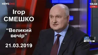 Ігор Смешко. "Великий вечір". 21.03.2019 р.