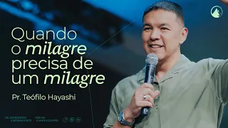 Quando o milagre precisa de um milagre // Pr. Teófilo Hayashi