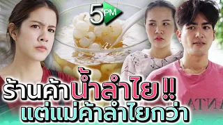 ขายน้ำลำไย..แต่ทำไมแม่ค้าลำไยกว่า !! (ละครสั้น) - 5PM Live