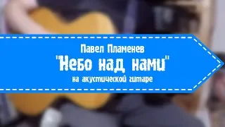 Павел Пламенев - Небо над нами (на акустической гитаре)