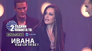 ИВАНА - КЪВ СИ ТИ БЕ ? / 2 ГОДИНИ ПЛАНЕТА / IVANA   KUV SI TI BE  /LIVE/