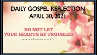 DAILY MASS READINGS/ GOSPEL REFLECTION/ APRIL 30, 2021/ DO NOT LET YOUR HEARTS BE TROUBLED