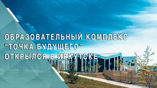 В Иркутске открылся образовательный комплекс «Точка будущего»