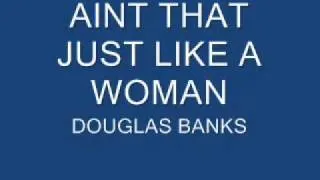 AINT THAT JUST LIKE A WOMAN - DOUGLAS BANKS