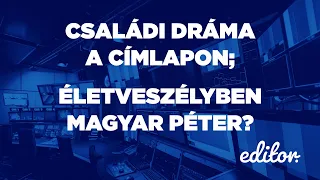 Családi dráma a címlapon; Életveszélyben Magyar Péter? | EDITOR