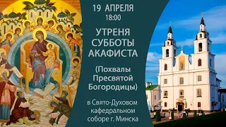 19.04.2024. Утреня Субботы Акафиста (Похвалы Пресвятой Богородицы) в Свято-Духовом соборе г. Минска.