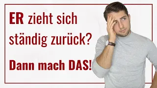 ER zieht sich zurück? Dann mach DAS!