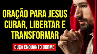 ORAÇÃO PARA JESUS CURAR, LIBERTAR E TRANSFORMAR | Ouça Enquanto Dorme