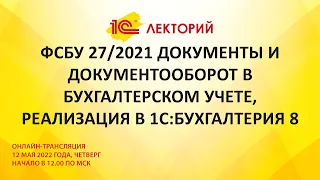 1C:Лекторий 12.5.22 ФСБУ 27/2021 Документы и документооборот в бухгалтерском учете