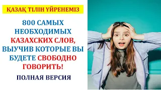 800 САМЫХ НЕОБХОДИМЫХ КАЗАХСКИХ СЛОВ, ВЫУЧИВ КОТОРЫЕ ВЫ БУДЕТЕ СВОБОДНО ГОВОРИТЬ! (ПОЛНАЯ ВЕРСИЯ)