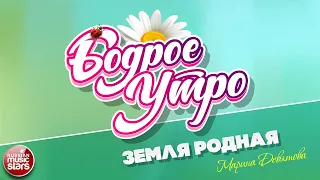 БОДРОЕ УТРО ❀ ПЕСНИ ДЛЯ ХОРОШЕГО НАСТРОЕНИЯ ❀ МАРИНА ДЕВЯТОВА — ЗЕМЛЯ РОДНАЯ