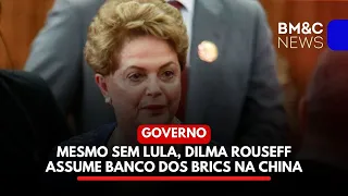 MESMO SEM LULA, DILMA ROUSEFF ASSUME BANCO DOS BRICS NA CHINA