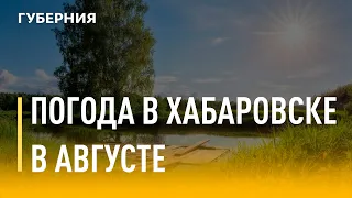 Прогноз погоды на август в Хабаровске. Утро с Губернией. 01/08/2022. GuberniaTV