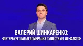 Валерий Шинкаренко:«Петербургская агломерация существует де-факто»