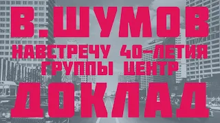 Василий Шумов. Доклад "Навстречу 40-летия группы Центр"