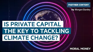 Is private capital the key to tackling climate change? | Moral Money | FT Partner Content