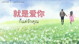 [THAISUB/PINYIN]《就是爱你》Jiùshì ài nǐ - yihuik苡慧 | แปลเพลงจีน