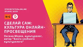 Просветитель.Online. Оксана Мороз. Сделай сам: культура онлайн-просвещения