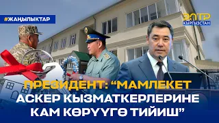 ПРЕЗИДЕНТ: “МАМЛЕКЕТ АСКЕР КЫЗМАТКЕРЛЕРИНЕ КАМ КӨРҮҮГӨ ТИЙИШ”