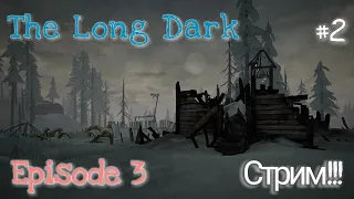 The Long Dark: Episode 3 Стрим!!! #2 FINAL