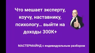 Что мешает  эксперту, коучу, наставнику, психологу… выйти на  доходы 300К+ Прямой эфир 29-07-22