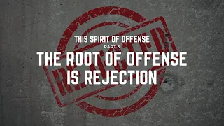 The Root of Offense is Rejection - Part 5 - 7/26/2020