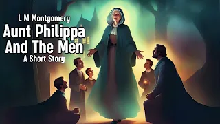 Aunt Philippa And The Men by L. M. Montgomery | Audiobook Short Story