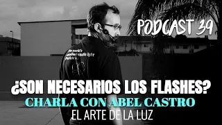 El arte de la Luz | ¿Son necesarios los flashes? | Charla con Abel Castro | Podcast 39