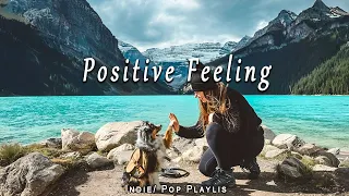 Positive Feeling - Listen to lift your mood | Best Indie/Pop/Folk/Acoustic Playlist July 2023