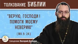 "Верую, Господи! Помоги моему неверию" (Мк. 9:24). Священник Валерий Духанин