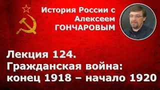 История России с Алексеем ГОНЧАРОВЫМ. Лекция 124. Гражданская война: конец 1918  - начало 1920 гг.