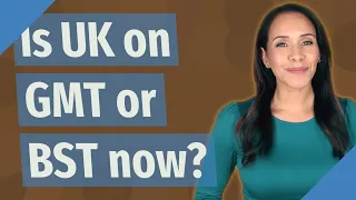 Is UK on GMT or BST now?
