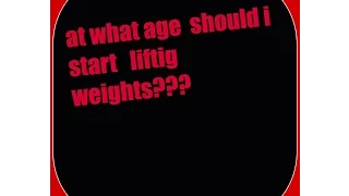 AT WHAT AGE SHOULD  I START LIFTING WEIGHT??