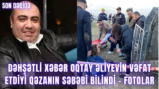 DƏHŞƏTLİ XƏBƏR.  Oqtay Əliyevin vəfat etdiyi qəzanın SƏBƏBİ BİLİNDİ - FOTOLAR