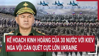 Điểm nóng thế giới: Kế hoạch kinh hoàng của 30 nước với Kiev, Nga vội càn quét cực lớn Ukraine