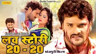 Love Story 20 - 20 | Khesari lal Yadav | New Bhojpuri Full HD  Movie | Chanda Cassette