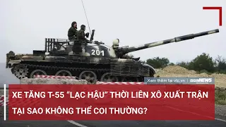 Xe tăng T-55 ‘lạc hậu’ thời Liên Xô xuất trận, tại sao không thể coi thường? | VTC News