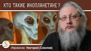 КТО ТАКИЕ ИНОПЛАНЕТЯНЕ ?  Иеромонах Нектарий (Соколов)