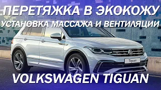 Volkswagen Tiguan максимальная комплектация - перетянули центра, установили массаж и вентиляцию 2021