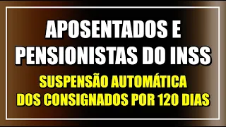 SUSPENSÃO AUTOMÁTICA DOS EMPRÉSTIMOS CONSIGNADOS DE APOSENTADOS E PENSIONISTAS DO INSS POR 120 DIAS