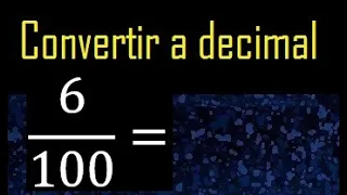 Convertir 6/100 a decimal , transformar fraccion a decimales